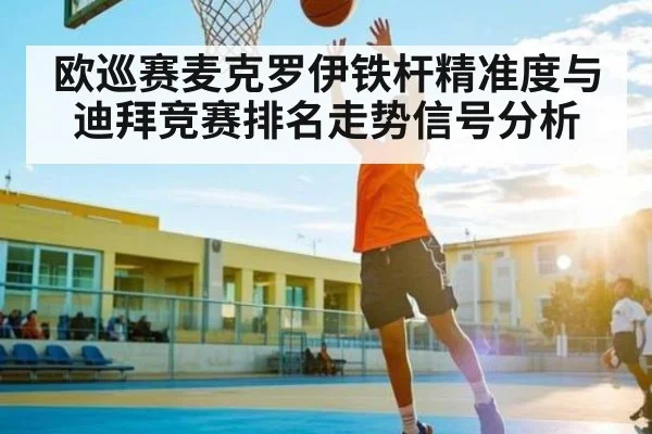 欧巡赛麦克罗伊铁杆精准度与迪拜竞赛排名走势信号分析